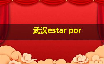 武汉estar por